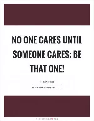 No one cares until someone cares; be that one! Picture Quote #1