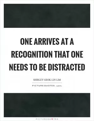 One arrives at a recognition that one needs to be distracted Picture Quote #1