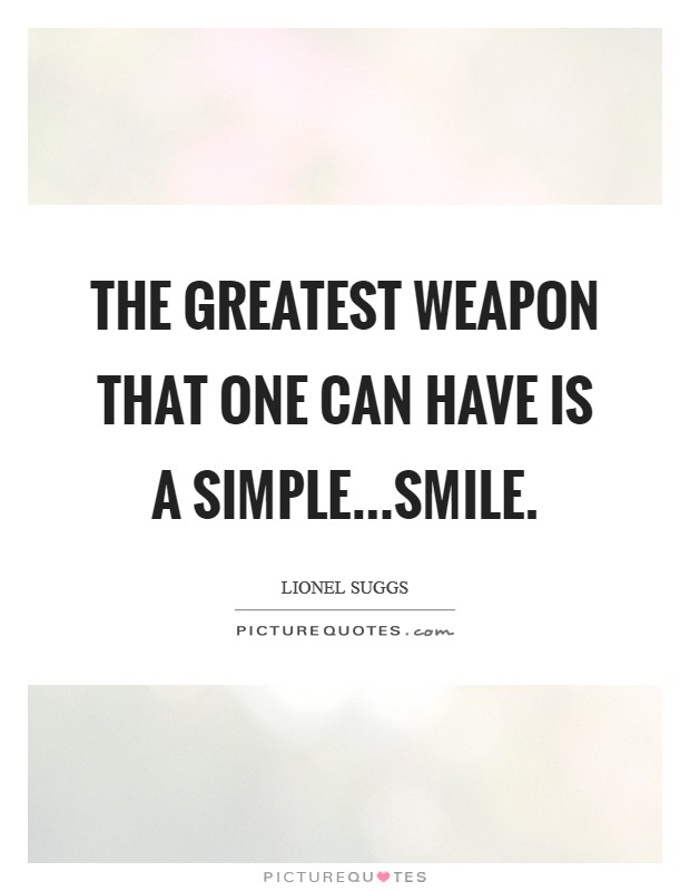 The greatest weapon that one can have is a simple...smile. Picture Quote #1