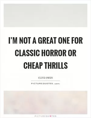I’m not a great one for classic horror or cheap thrills Picture Quote #1