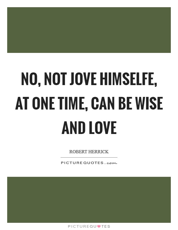 No, not Jove Himselfe, at one time, can be wise and love Picture Quote #1