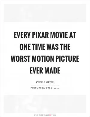 Every Pixar movie at one time was the worst motion picture ever made Picture Quote #1