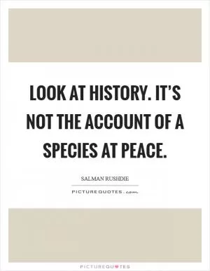 Look at history. It’s not the account of a species at peace Picture Quote #1