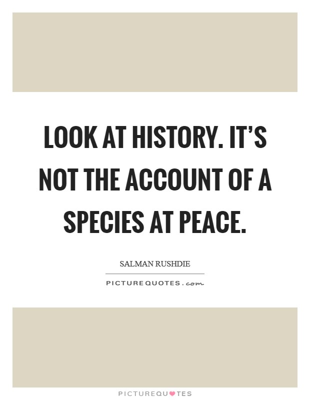 Look at history. It's not the account of a species at peace. Picture Quote #1