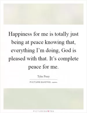 Happiness for me is totally just being at peace knowing that, everything I’m doing, God is pleased with that. It’s complete peace for me Picture Quote #1