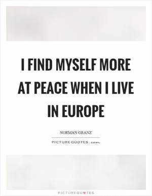 I find myself more at peace when I live in Europe Picture Quote #1
