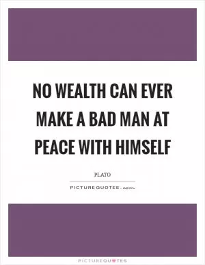 No wealth can ever make a bad man at peace with himself Picture Quote #1