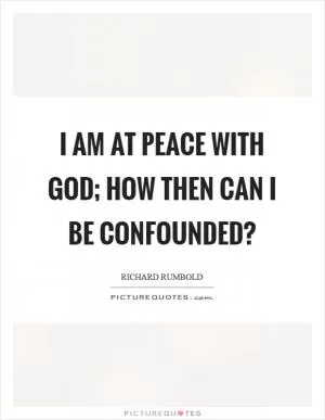 I am at peace with God; how then can I be confounded? Picture Quote #1