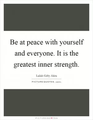 Be at peace with yourself and everyone. It is the greatest inner strength Picture Quote #1