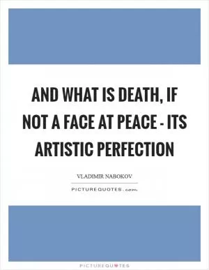 And what is death, if not a face at peace - its artistic perfection Picture Quote #1