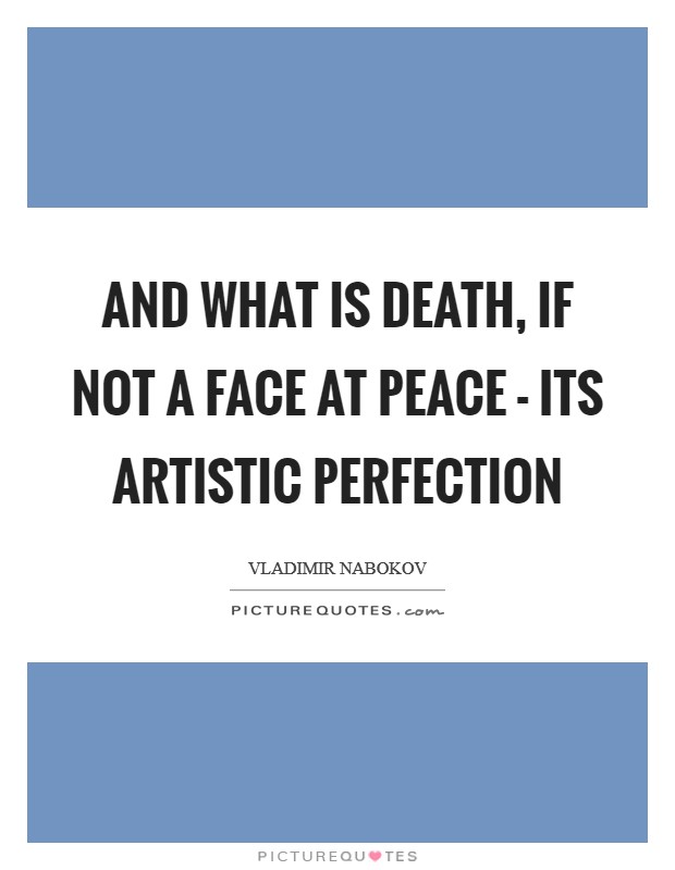 And what is death, if not a face at peace - its artistic perfection Picture Quote #1