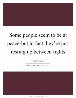 Some people seem to be at peace-but in fact they’re just resting up between fights Picture Quote #1