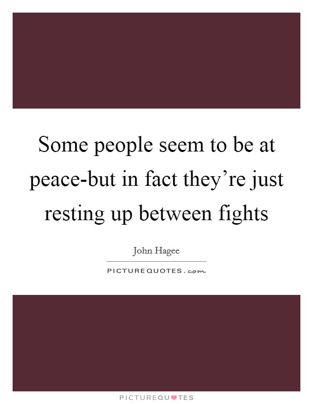 Some people seem to be at peace-but in fact they're just resting up between fights Picture Quote #1