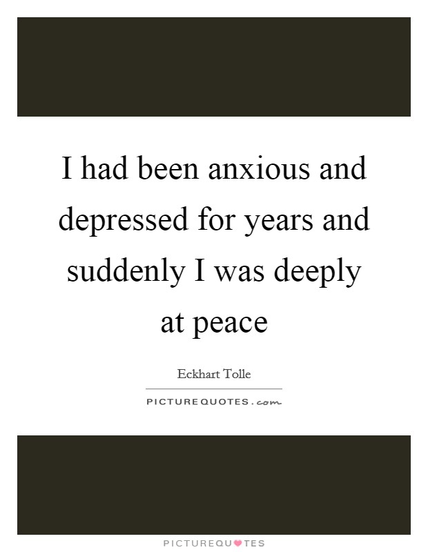 I had been anxious and depressed for years and suddenly I was deeply at peace Picture Quote #1