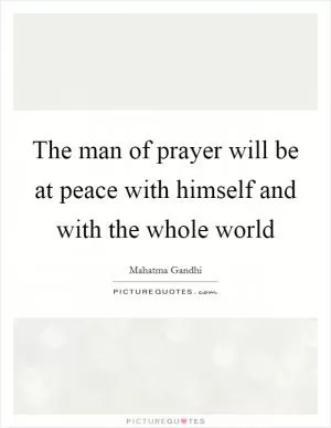 The man of prayer will be at peace with himself and with the whole world Picture Quote #1