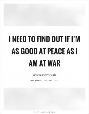 I need to find out if I’m as good at peace as I am at war Picture Quote #1