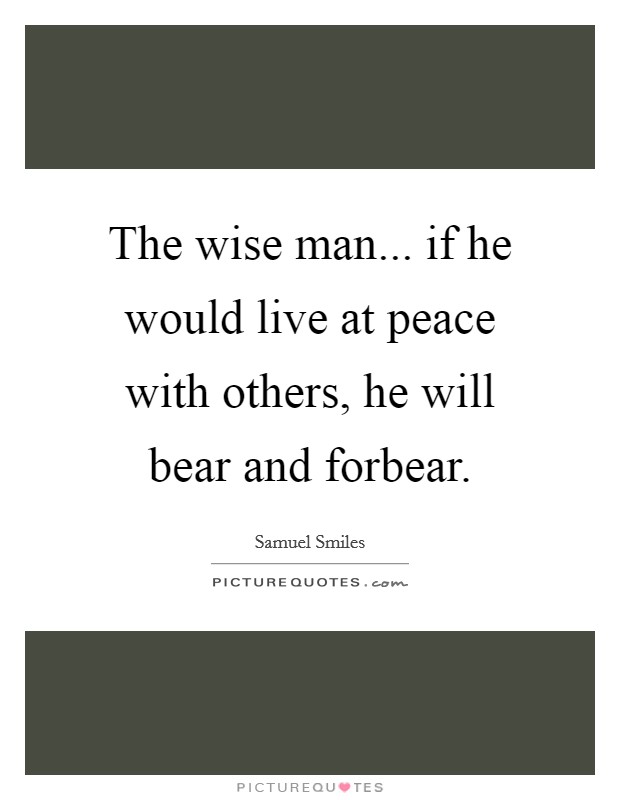 The wise man... if he would live at peace with others, he will bear and forbear. Picture Quote #1