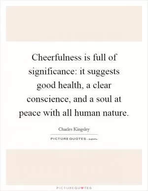 Cheerfulness is full of significance: it suggests good health, a clear conscience, and a soul at peace with all human nature Picture Quote #1