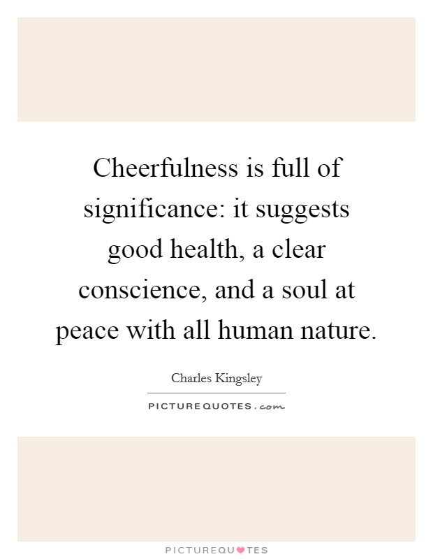 Cheerfulness is full of significance: it suggests good health, a clear conscience, and a soul at peace with all human nature. Picture Quote #1
