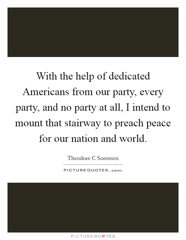 With the help of dedicated Americans from our party, every party, and no party at all, I intend to mount that stairway to preach peace for our nation and world. Picture Quote #1
