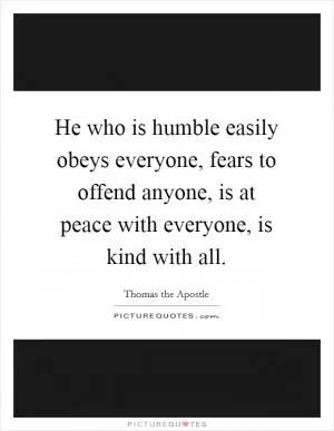 He who is humble easily obeys everyone, fears to offend anyone, is at peace with everyone, is kind with all Picture Quote #1