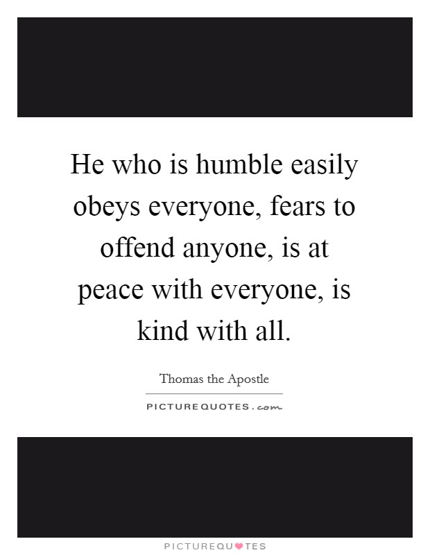 He who is humble easily obeys everyone, fears to offend anyone, is at peace with everyone, is kind with all. Picture Quote #1