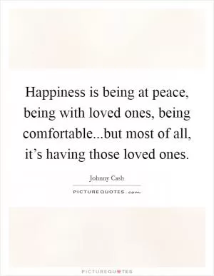 Happiness is being at peace, being with loved ones, being comfortable...but most of all, it’s having those loved ones Picture Quote #1