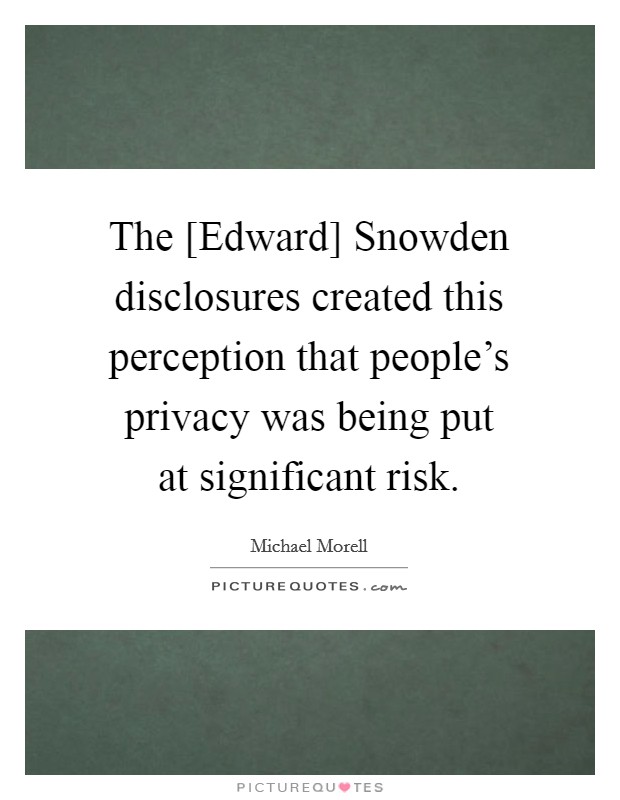 The [Edward] Snowden disclosures created this perception that people's privacy was being put at significant risk. Picture Quote #1