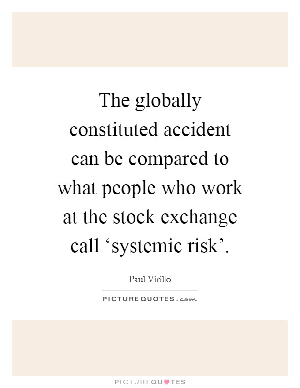 The globally constituted accident can be compared to what people who work at the stock exchange call ‘systemic risk'. Picture Quote #1