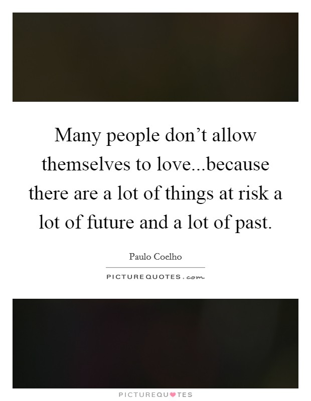 Many people don't allow themselves to love...because there are a lot of things at risk a lot of future and a lot of past. Picture Quote #1