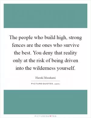 The people who build high, strong fences are the ones who survive the best. You deny that reality only at the risk of being driven into the wilderness yourself Picture Quote #1