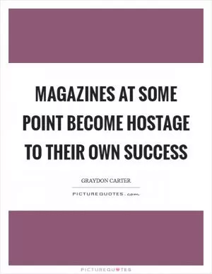 Magazines at some point become hostage to their own success Picture Quote #1
