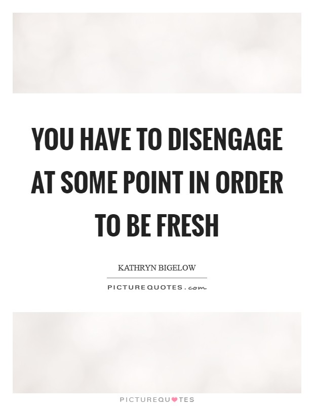 You have to disengage at some point in order to be fresh Picture Quote #1