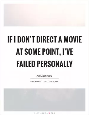 If I don’t direct a movie at some point, I’ve failed personally Picture Quote #1