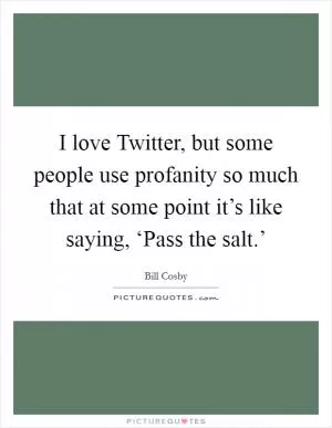 I love Twitter, but some people use profanity so much that at some point it’s like saying, ‘Pass the salt.’ Picture Quote #1