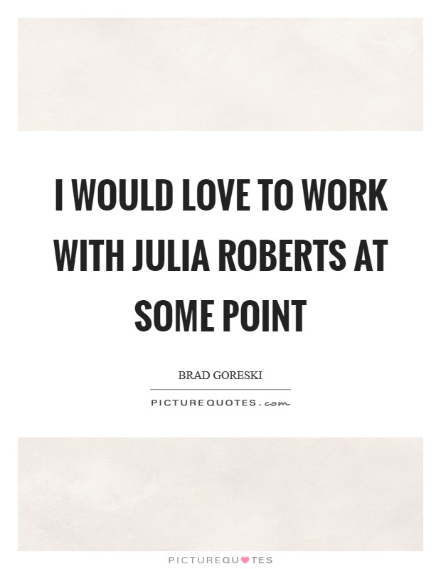 I would love to work with Julia Roberts at some point Picture Quote #1