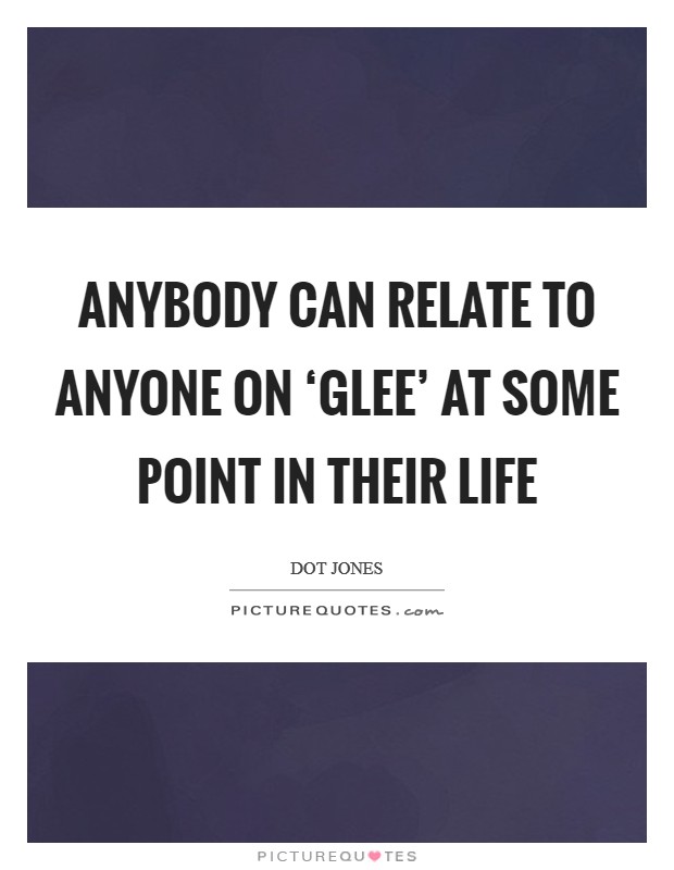 Anybody can relate to anyone on ‘Glee' at some point in their life Picture Quote #1