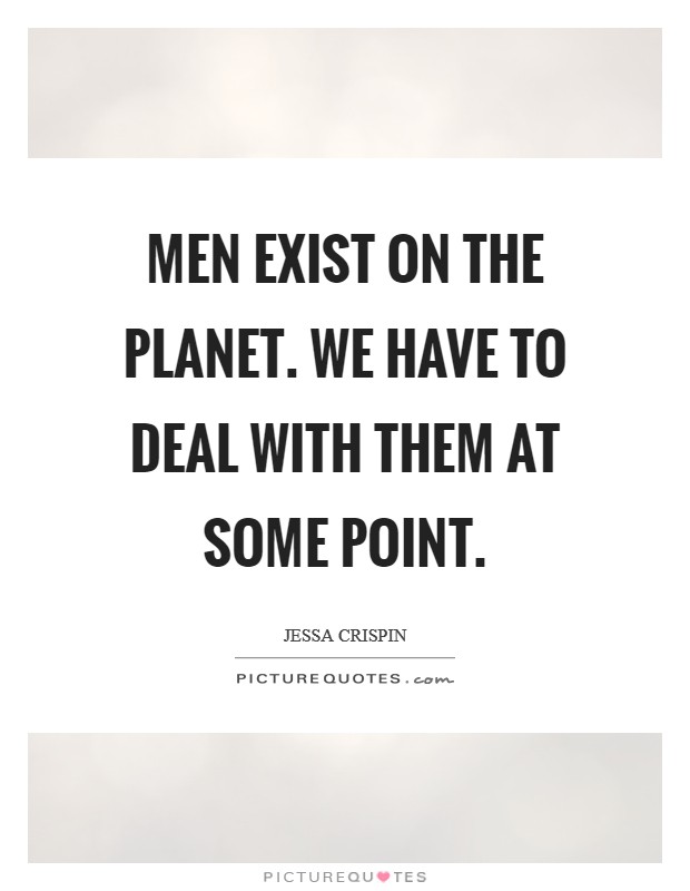 Men exist on the planet. We have to deal with them at some point. Picture Quote #1