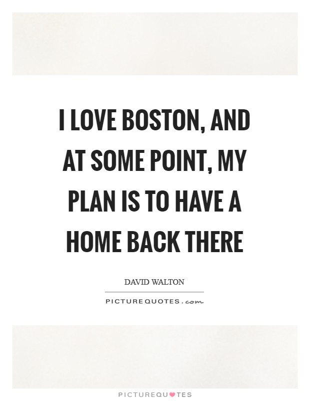 I love Boston, and at some point, my plan is to have a home back there Picture Quote #1