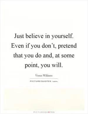Just believe in yourself. Even if you don’t, pretend that you do and, at some point, you will Picture Quote #1