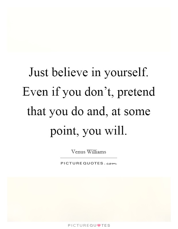Just believe in yourself. Even if you don't, pretend that you do and, at some point, you will. Picture Quote #1