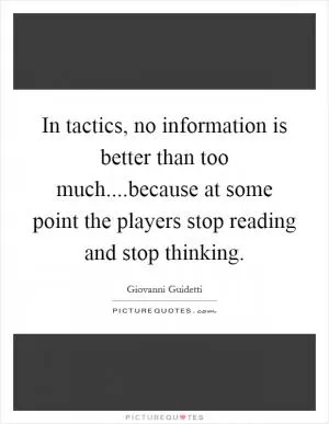 In tactics, no information is better than too much....because at some point the players stop reading and stop thinking Picture Quote #1