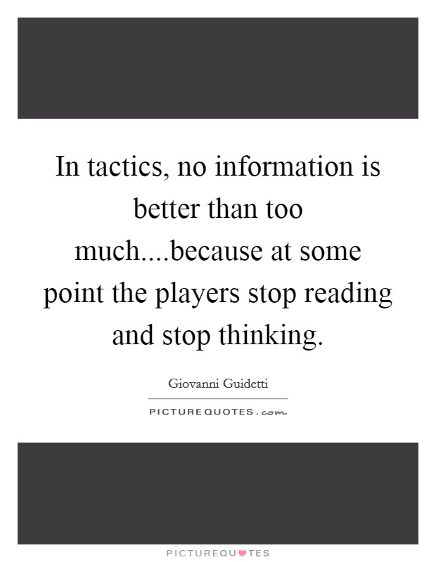 In tactics, no information is better than too much....because at some point the players stop reading and stop thinking. Picture Quote #1