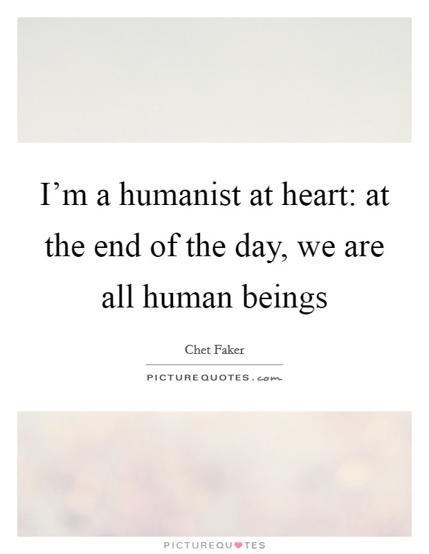 I'm a humanist at heart: at the end of the day, we are all human beings Picture Quote #1