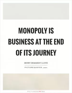 Monopoly is business at the end of its journey Picture Quote #1