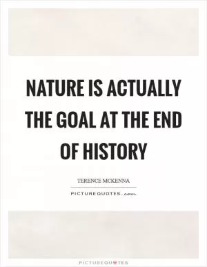 Nature is actually the goal at the end of history Picture Quote #1