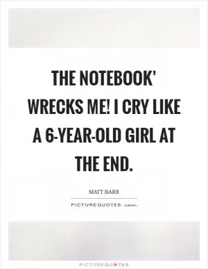 The Notebook’ wrecks me! I cry like a 6-year-old girl at the end Picture Quote #1
