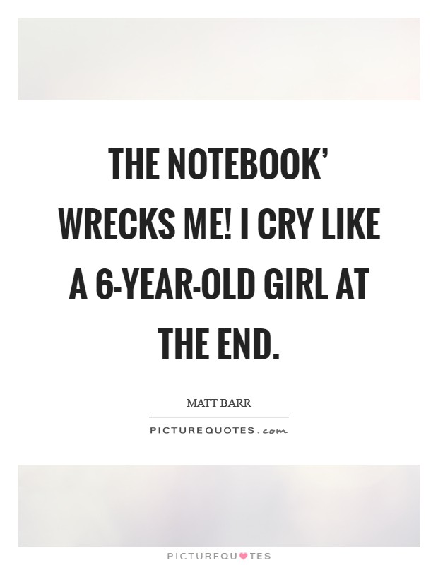 The Notebook' wrecks me! I cry like a 6-year-old girl at the end. Picture Quote #1