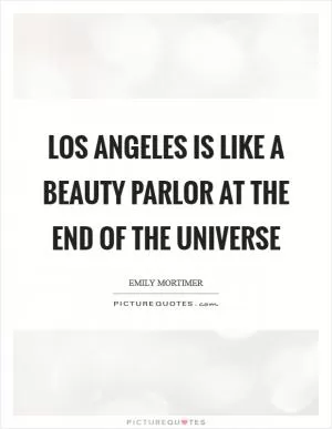 Los Angeles is like a beauty parlor at the end of the universe Picture Quote #1