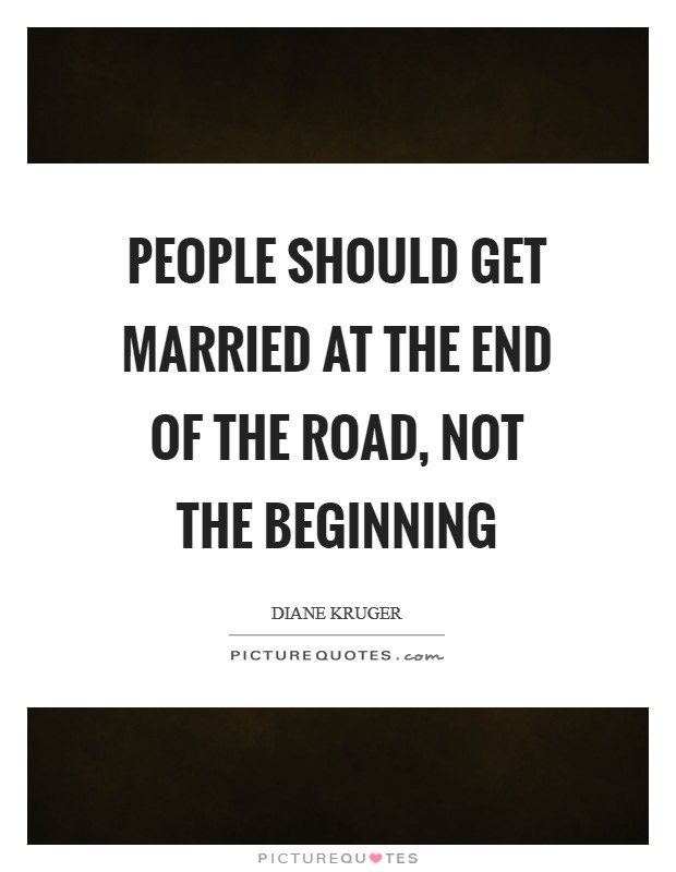 People should get married at the end of the road, not the beginning Picture Quote #1